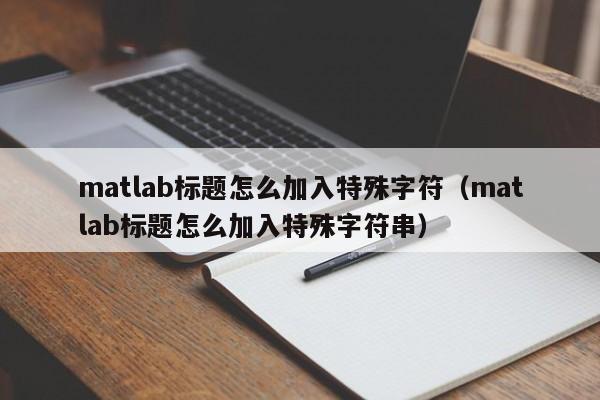 matlab标题怎么加入特殊字符（matlab标题怎么加入特殊字符串）