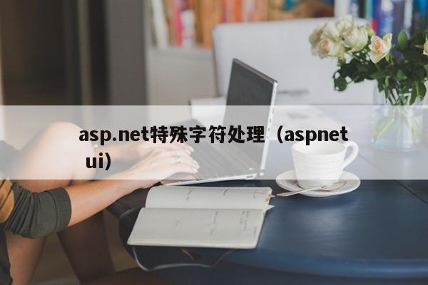 asp.net特殊字符处理（aspnet ui）