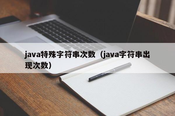 java特殊字符串次数（java字符串出现次数）