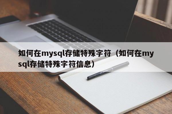 如何在mysql存储特殊字符（如何在mysql存储特殊字符信息）