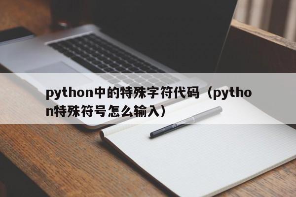 python中的特殊字符代码（python特殊符号怎么输入）