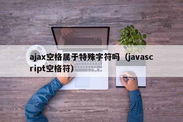 ajax空格属于特殊字符吗（javascript空格符）