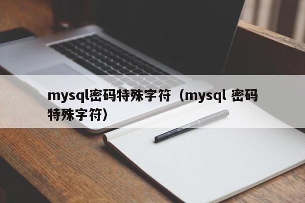 mysql密码特殊字符（mysql 密码特殊字符）